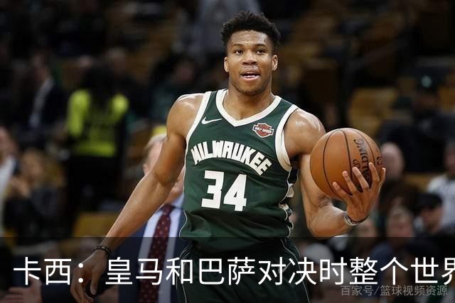卡西：皇马和巴萨对决时整个世界仿佛都停了下来，越来越多人想看